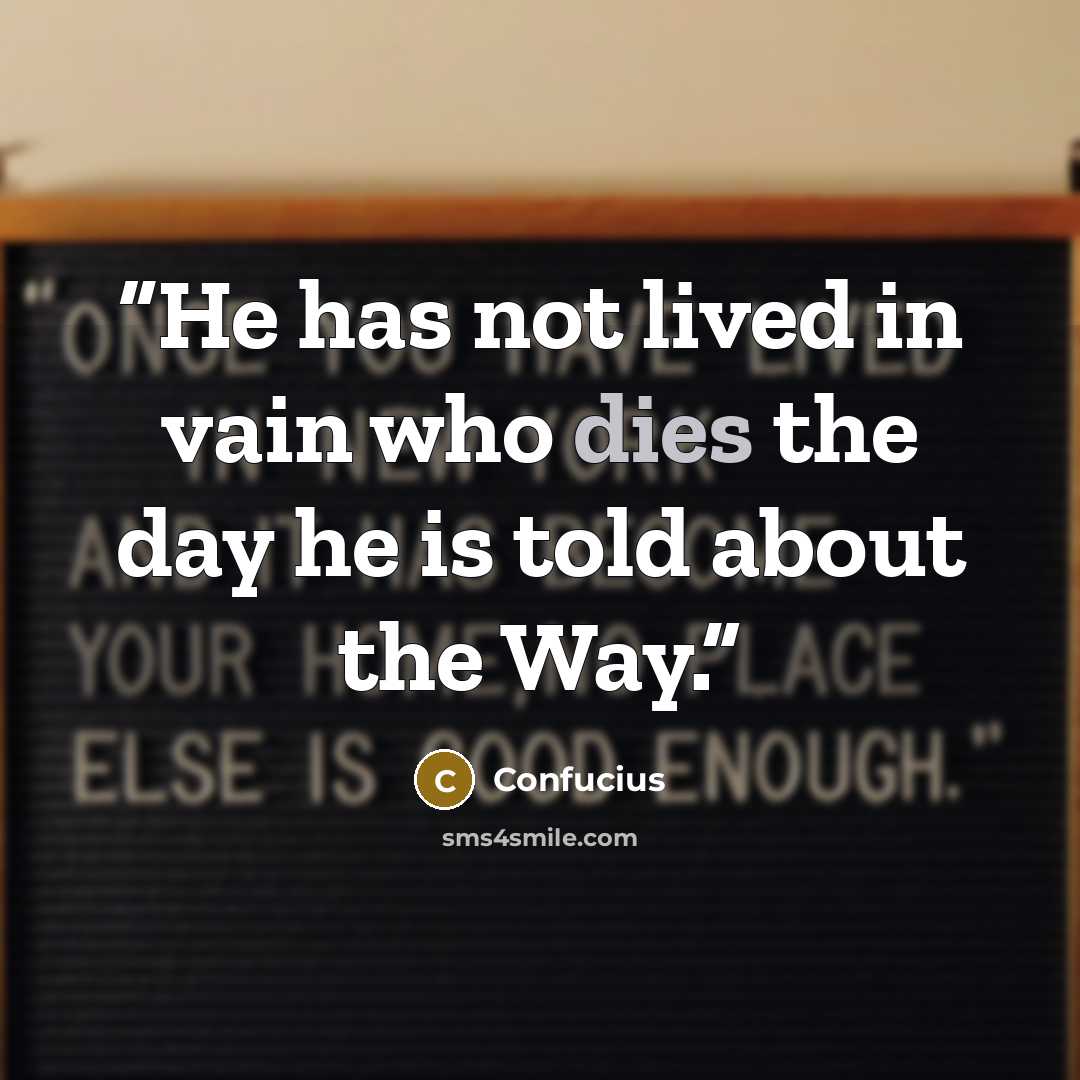 “He has not lived in vain who dies the day he is told about the Way.” quote by Confucius