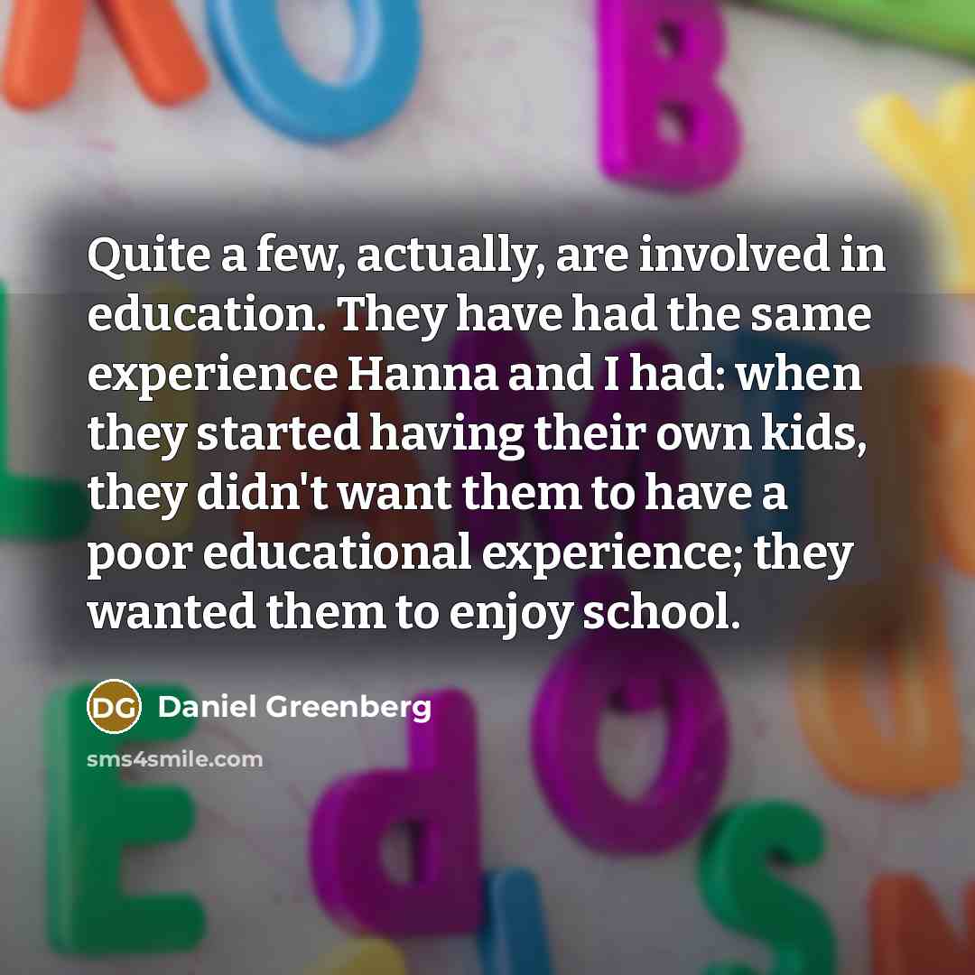 “Quite a few, actually, are involved in education. They have…” quote by Daniel Greenberg