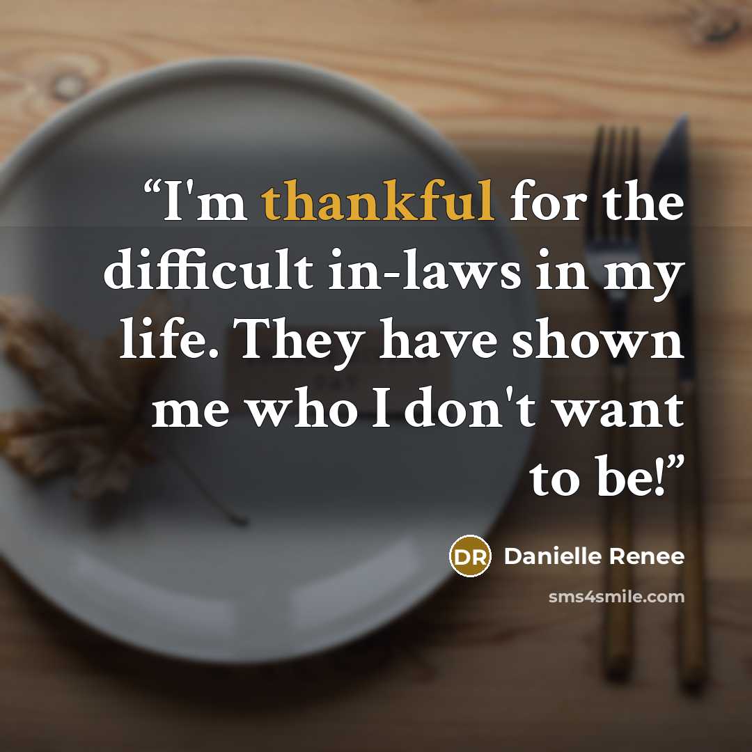 “I'm thankful for the difficult in-laws in my life. They have shown me who I don't want to be!” quote by Danielle Renee