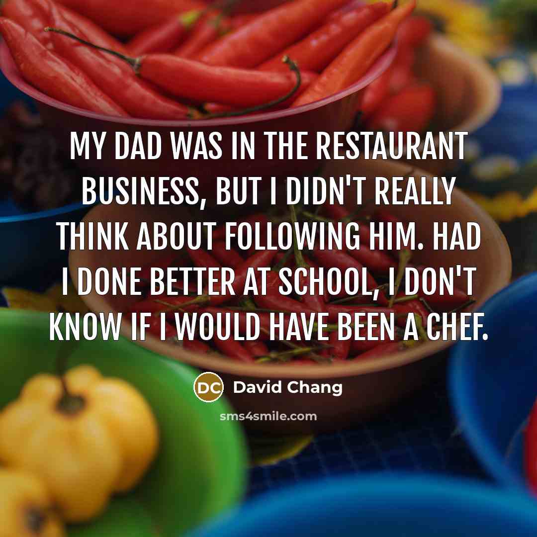 “My dad was in the restaurant business, but I didn't…” quote by David Chang