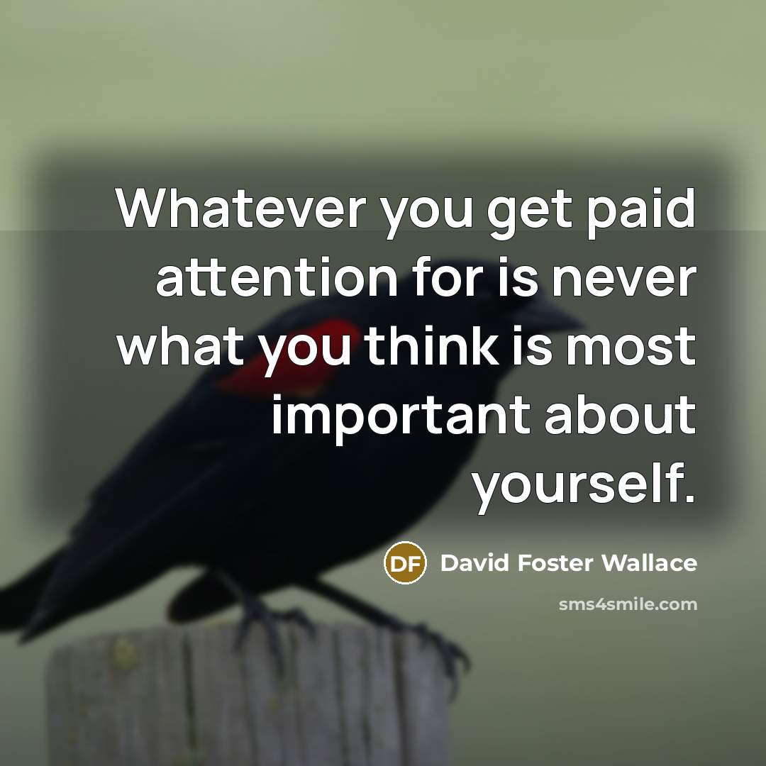 “Whatever you get paid attention for is never what you…” quote by David Foster Wallace