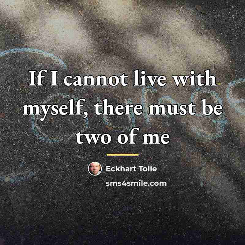 “If I cannot live with myself, there must be two…” quote by Eckhart Tolle