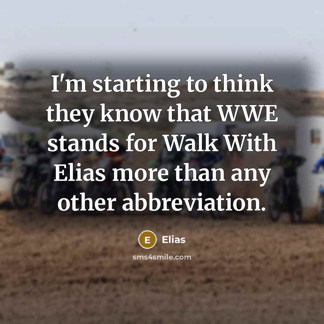 “I'm starting to think they know that WWE stands for…” quote by Elias