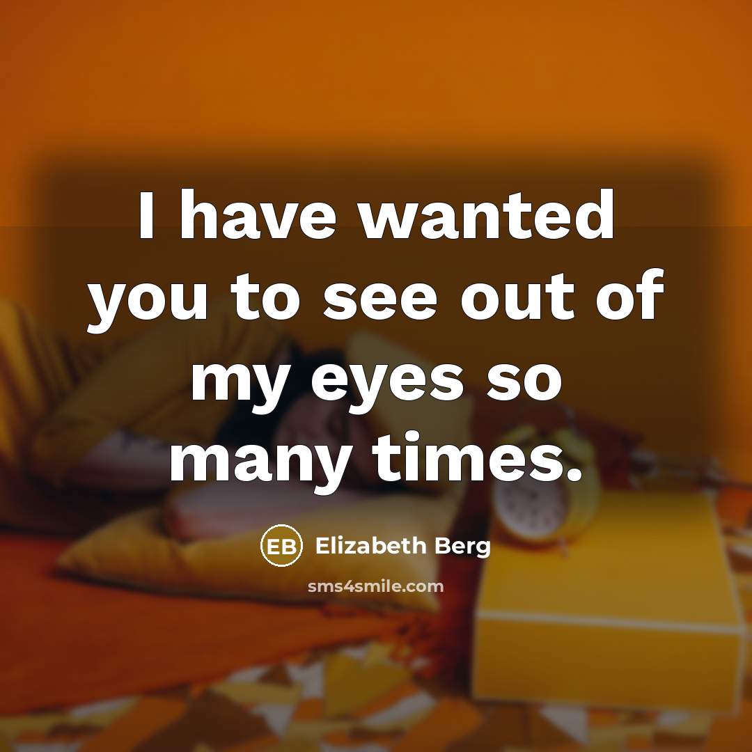 “I have wanted you to see out of my eyes…” quote by Elizabeth Berg