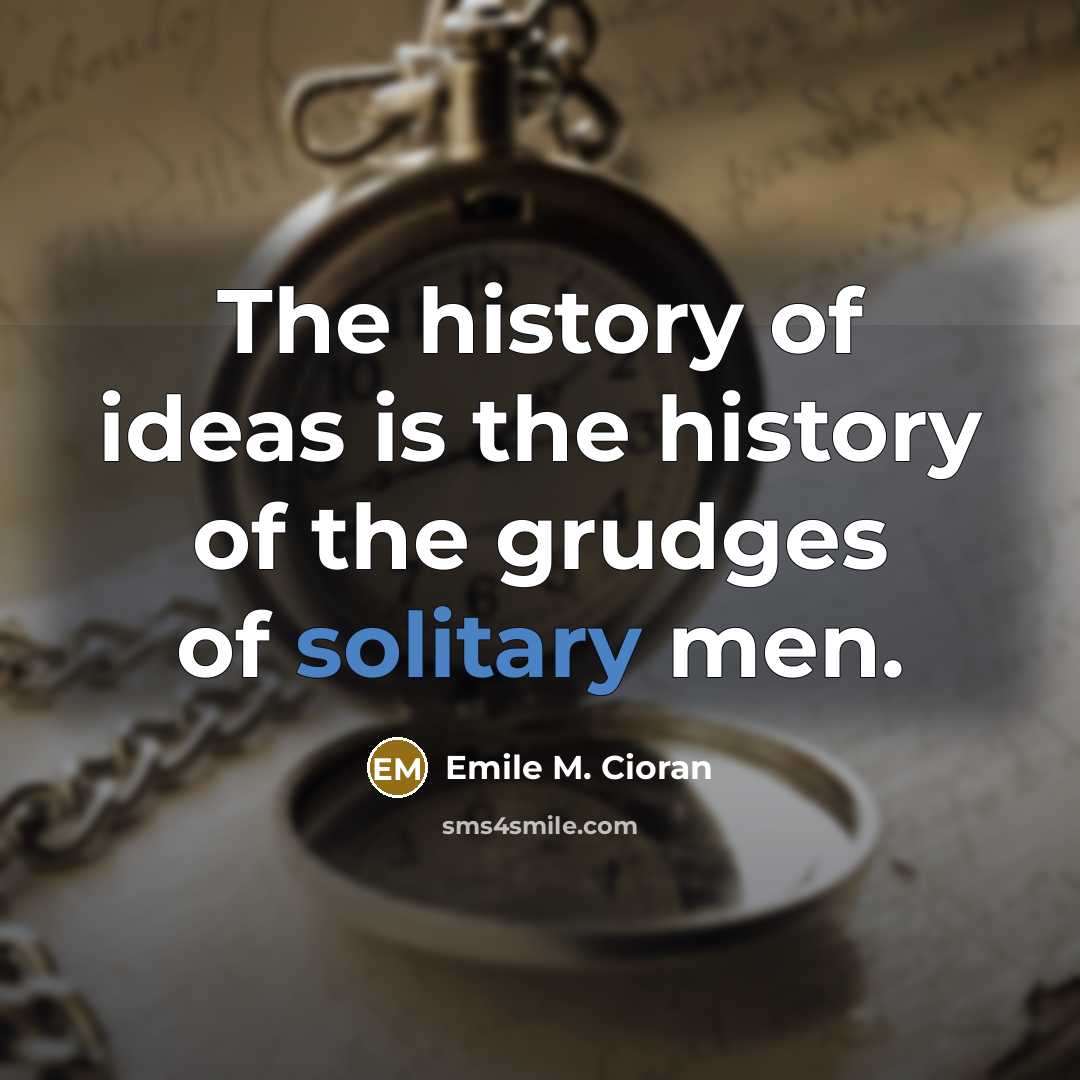 “The history of ideas is the history of the grudges…” quote by Emile M. Cioran