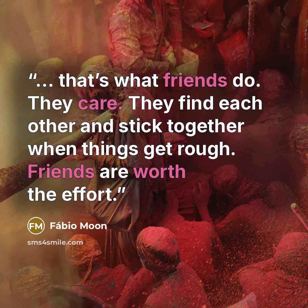“… that’s what friends do. They care. They find each other and stick together when things get rough. Friends are worth the effort.” quote by Fábio Moon