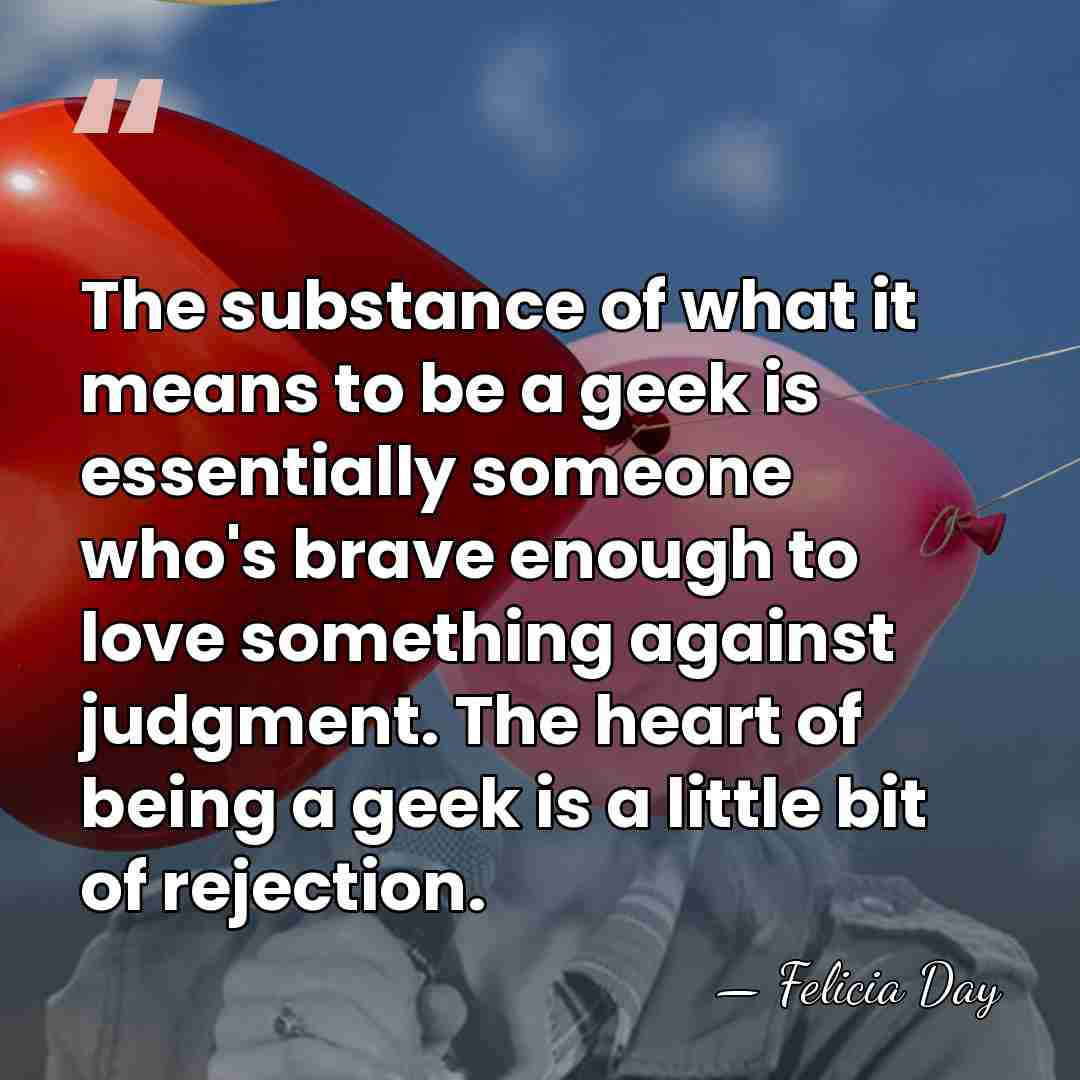 The substance of what it means to be a geek is essentially&hellip; - Felicia Day