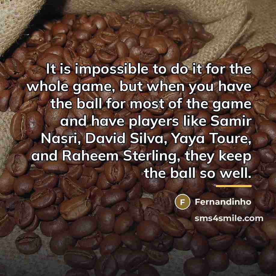 “It is impossible to do it for the whole game,…” quote by Fernandinho