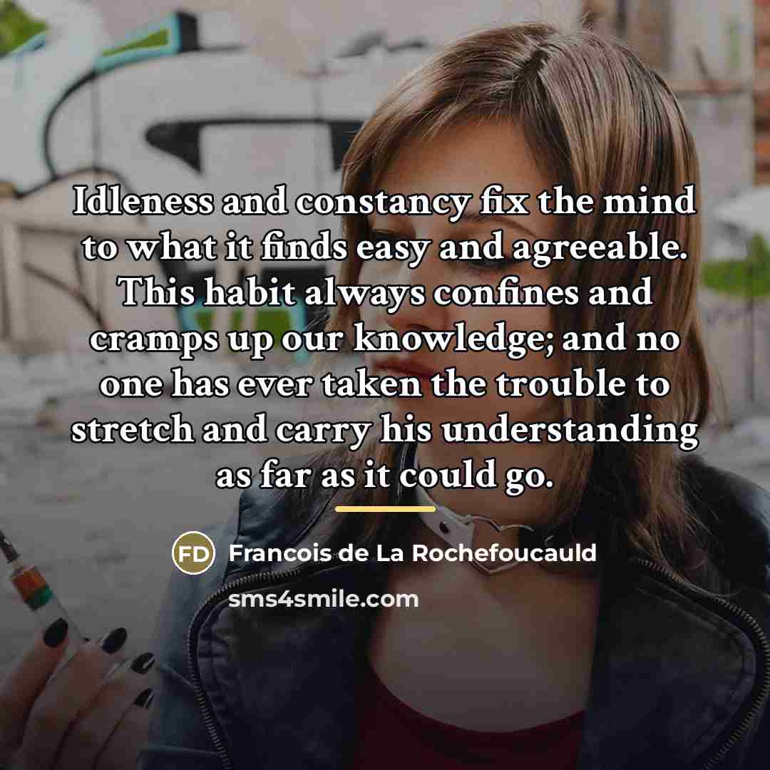 “Idleness and constancy fix the mind to what it finds…” quote by Francois de La Rochefoucauld