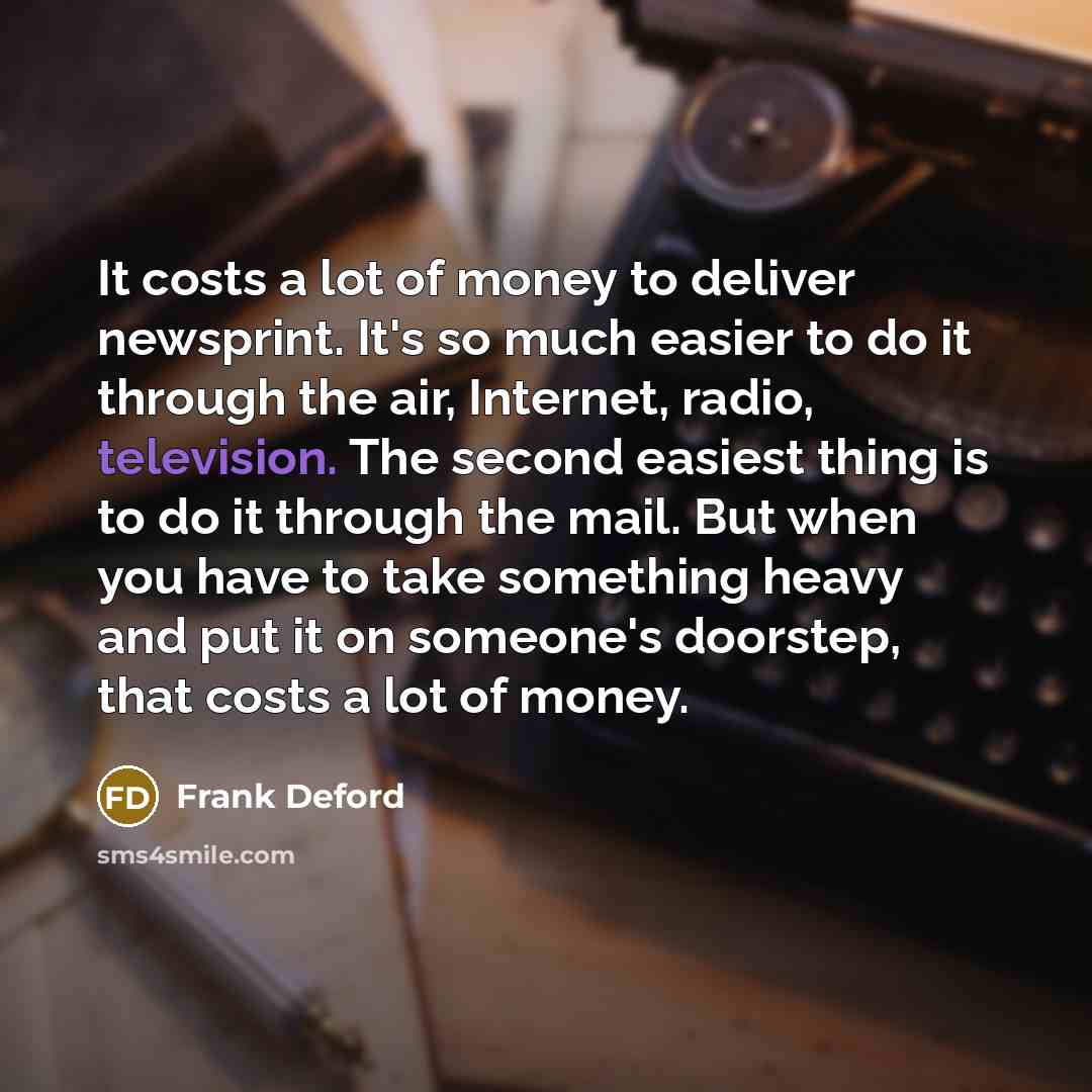 “It costs a lot of money to deliver newsprint. It's…” quote by Frank Deford