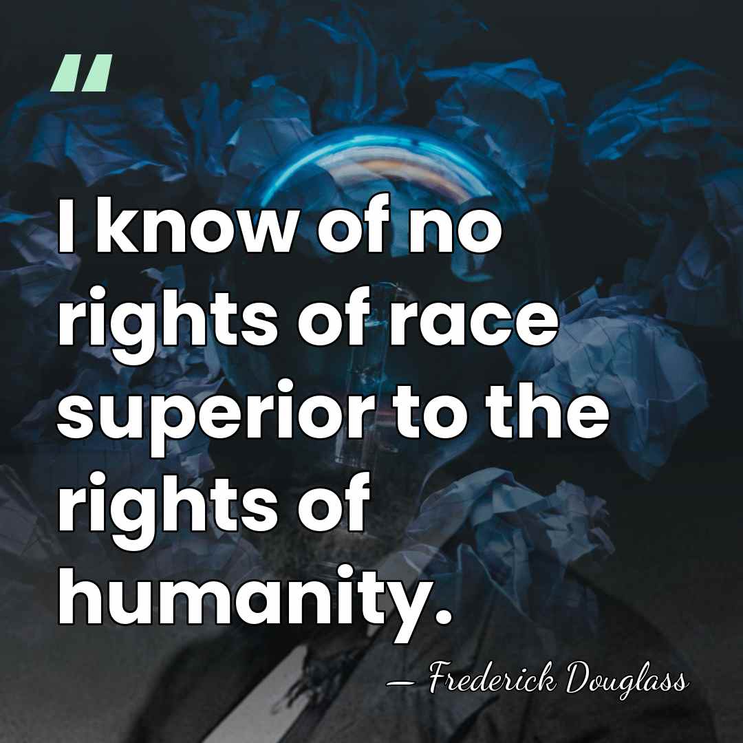 I know of no rights of race superior to the rights of&hellip; - Frederick Douglass