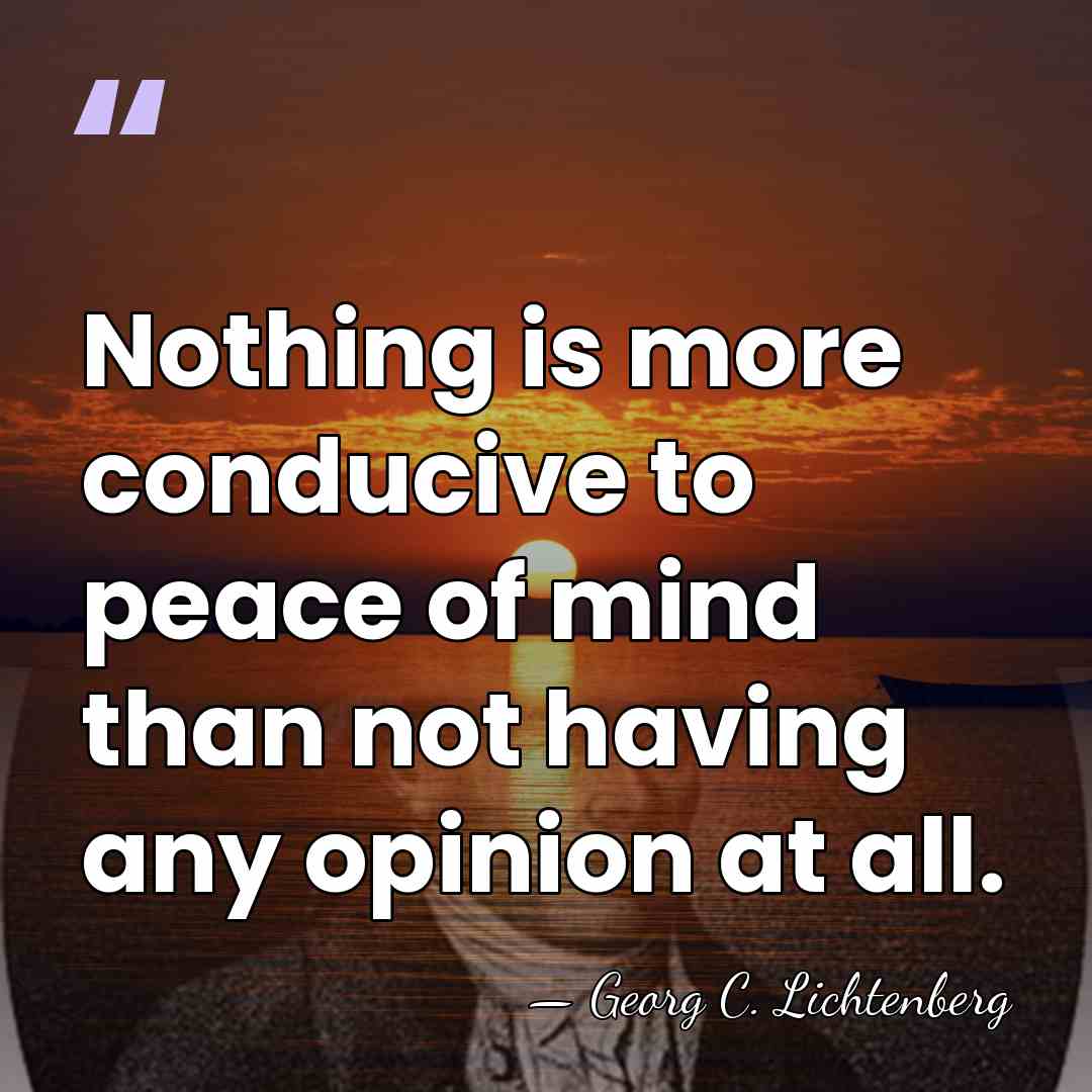 Nothing is more conducive to peace of mind than not having any&hellip; - Georg C. Lichtenberg