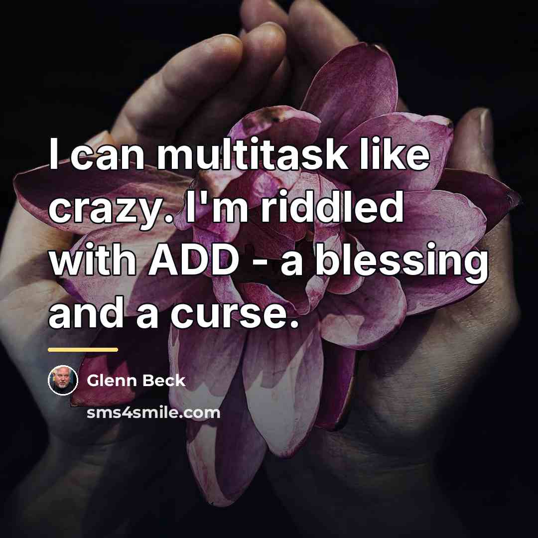 “I can multitask like crazy. I'm riddled with ADD -…” quote by Glenn Beck
