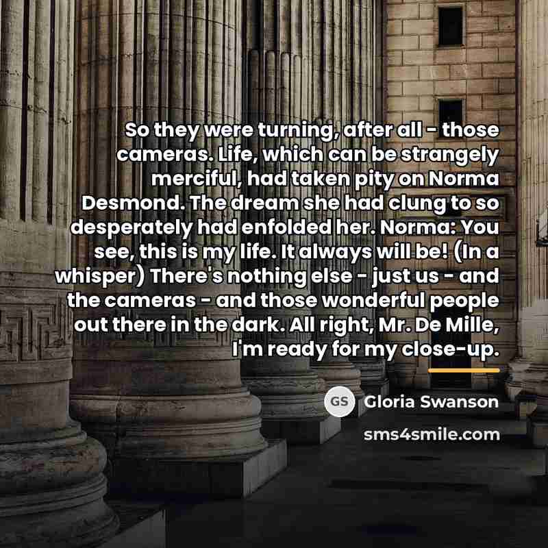 “So they were turning, after all - those cameras. Life,…” quote by Gloria Swanson