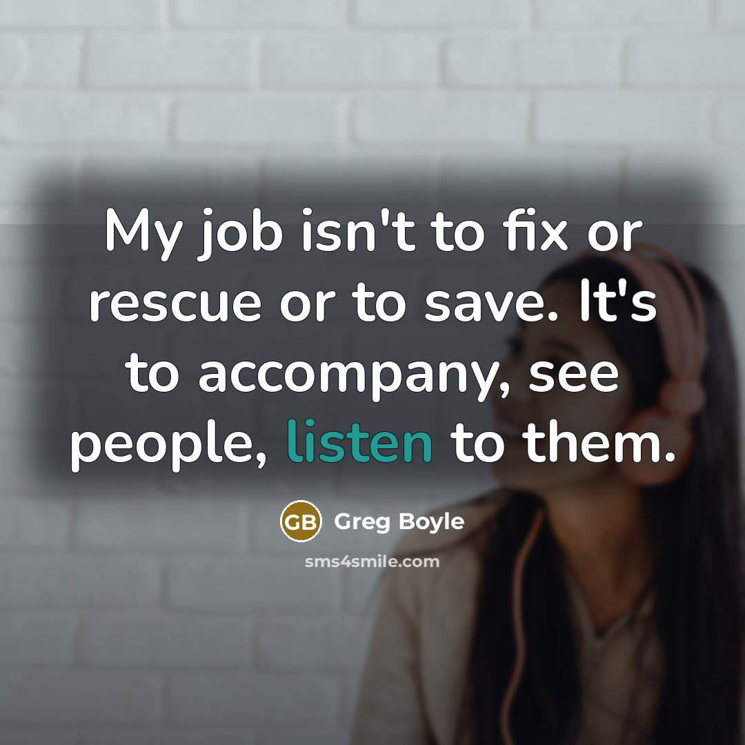 “My job isn't to fix or rescue or to save.…” quote by Greg Boyle