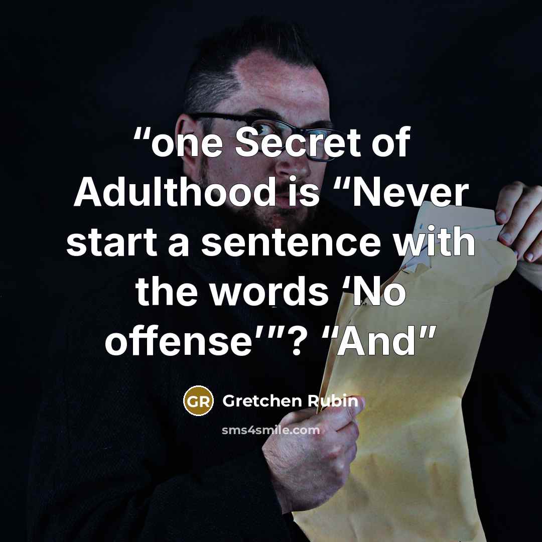 “one Secret of Adulthood is “Never start a sentence with the words ‘No offense’”? “And” quote by Gretchen Rubin