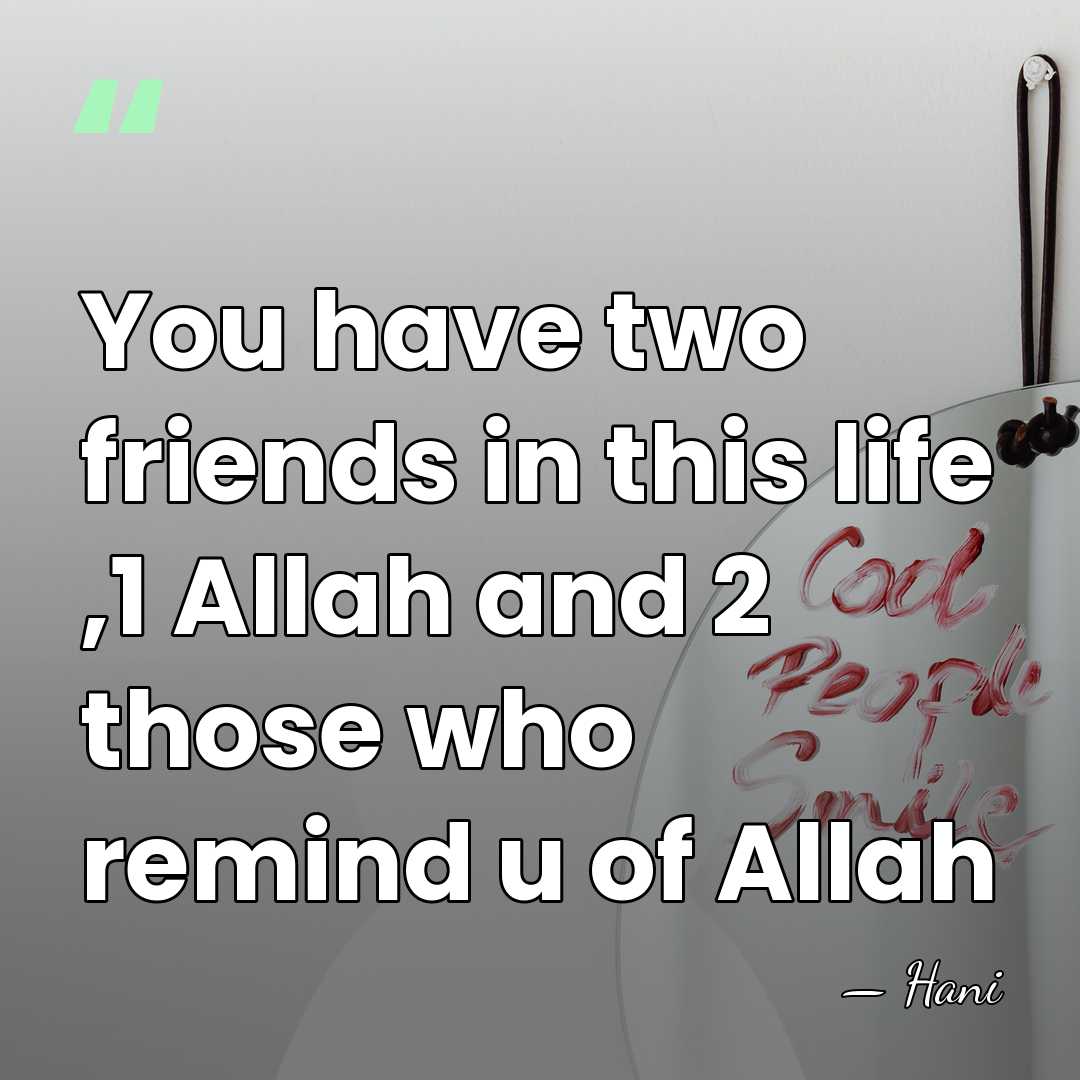 You have two friends in this life ,1 Allah and 2 those&hellip; - Hani