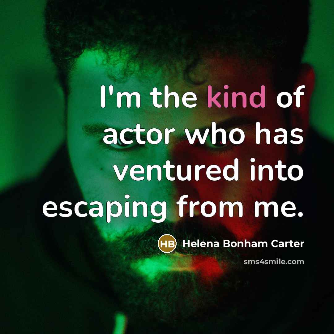 “I'm the kind of actor who has ventured into escaping…” quote by Helena Bonham Carter