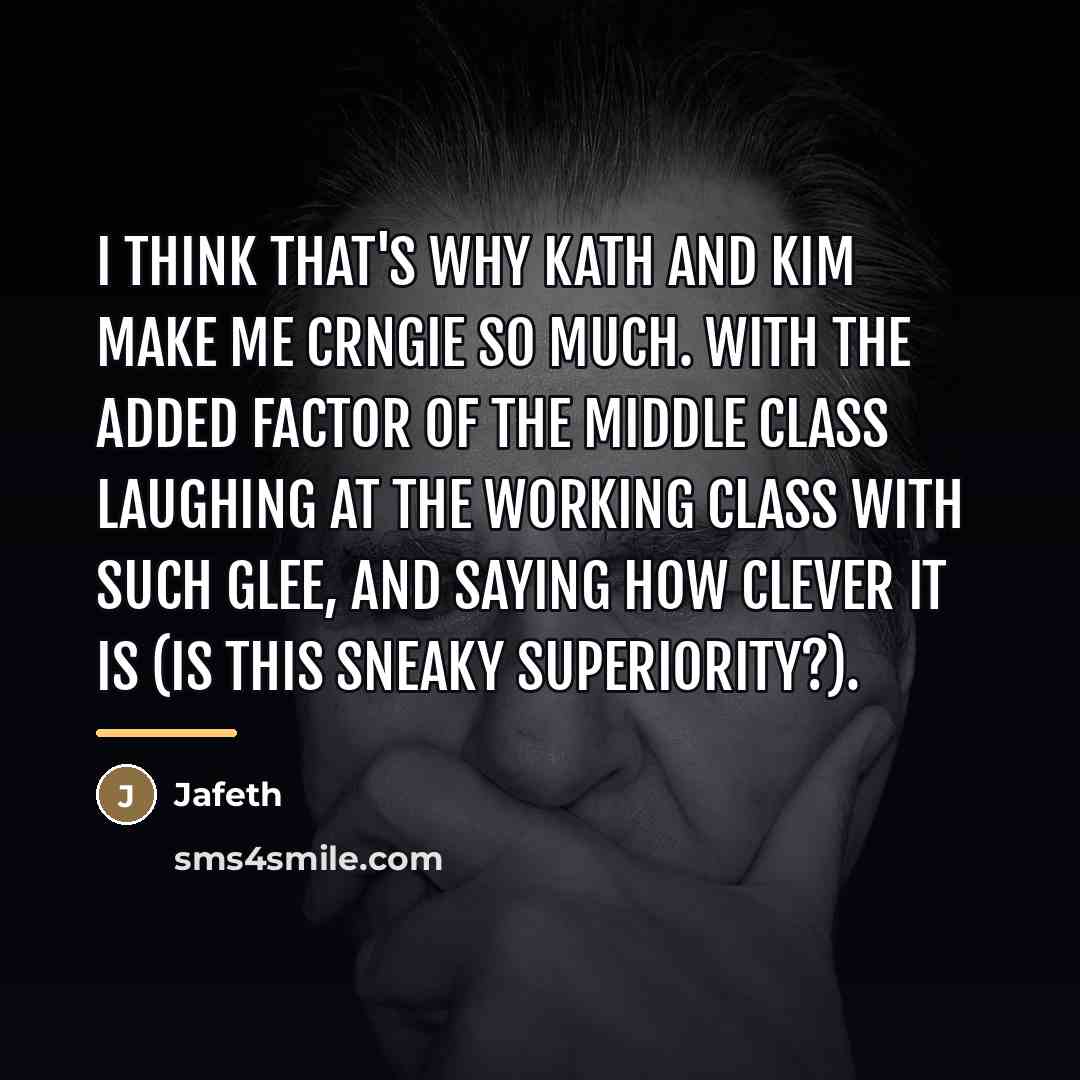 “I think that's why Kath and Kim make me crngie…” quote by Jafeth