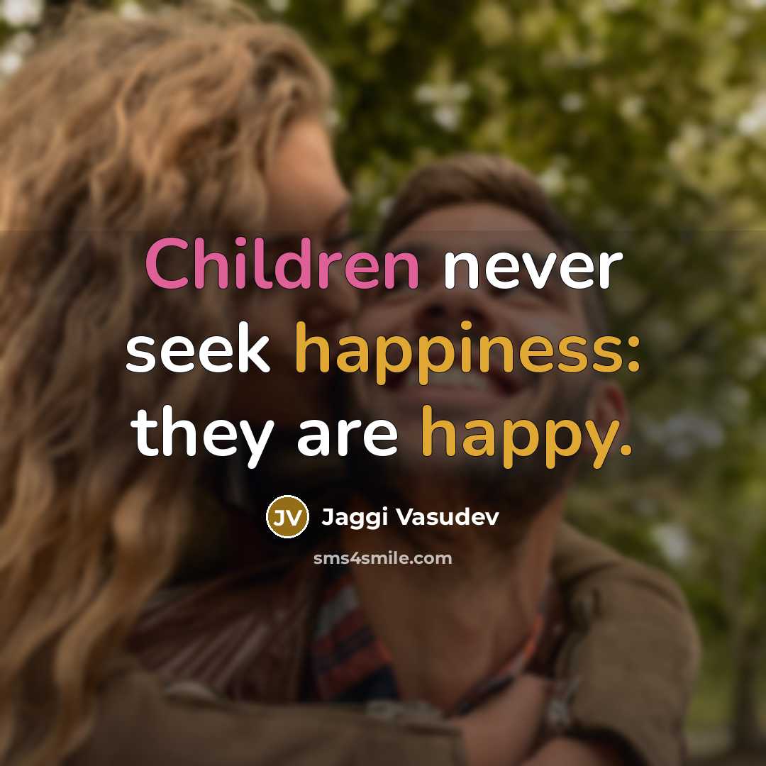 “Children never seek happiness: they are happy.” quote by Jaggi Vasudev