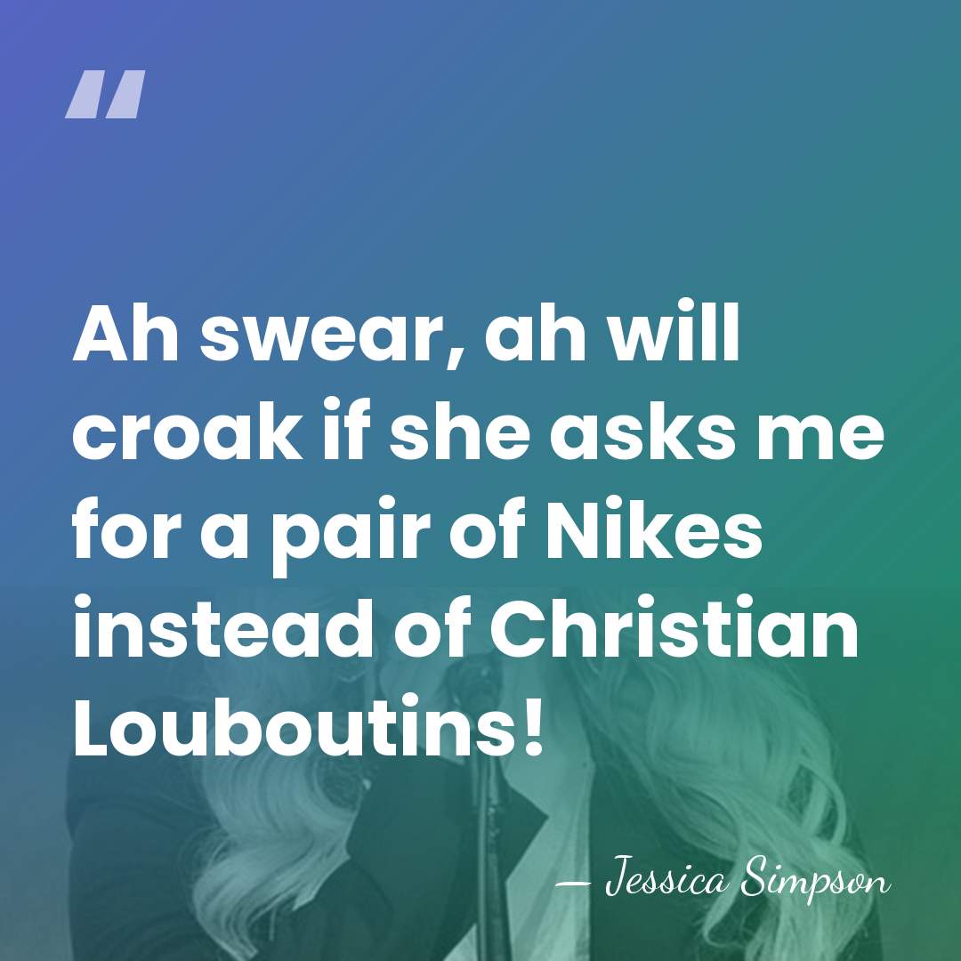 Ah swear, ah will croak if she asks me for a pair&hellip; - Jessica Simpson