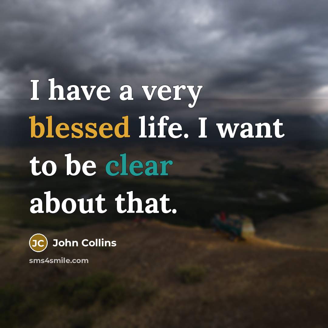 “I have a very blessed life. I want to be…” quote by John Collins