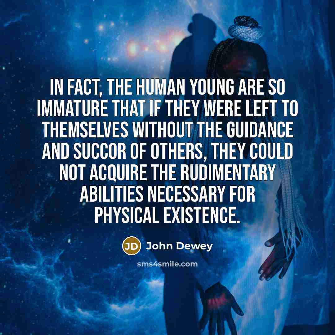 “In fact, the human young are so immature that if…” quote by John Dewey