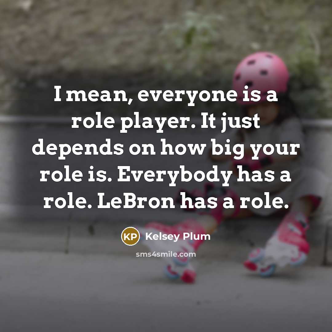 “I mean, everyone is a role player. It just depends…” quote by Kelsey Plum