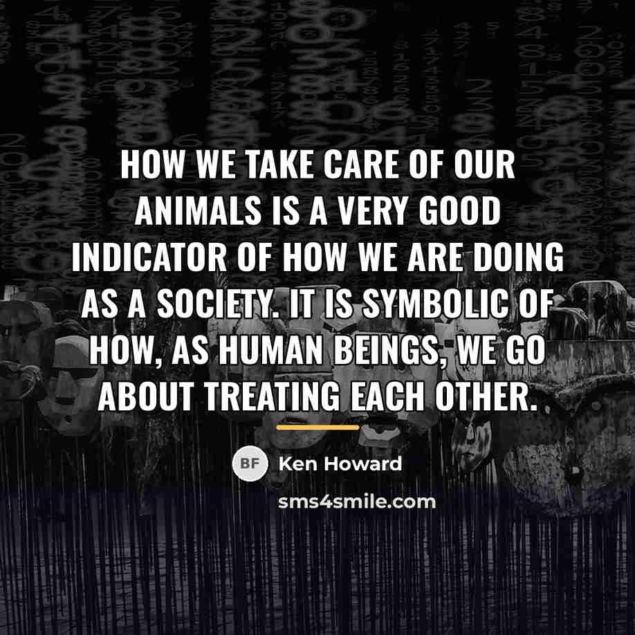 “How we take care of our animals is a very…” quote by Ken Howard