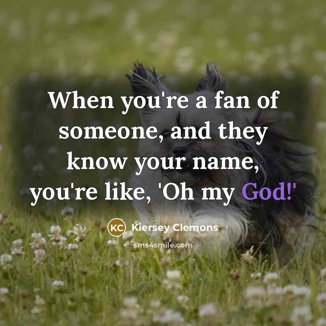 “When you're a fan of someone, and they know your…” quote by Kiersey Clemons