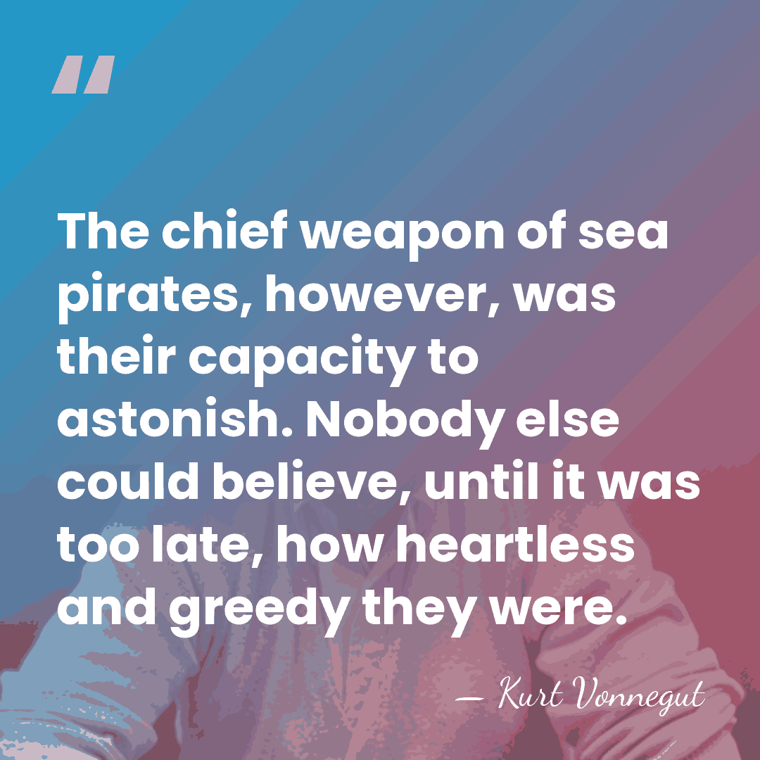 The chief weapon of sea pirates, however, was their capacity to astonish.&hellip; - Kurt Vonnegut