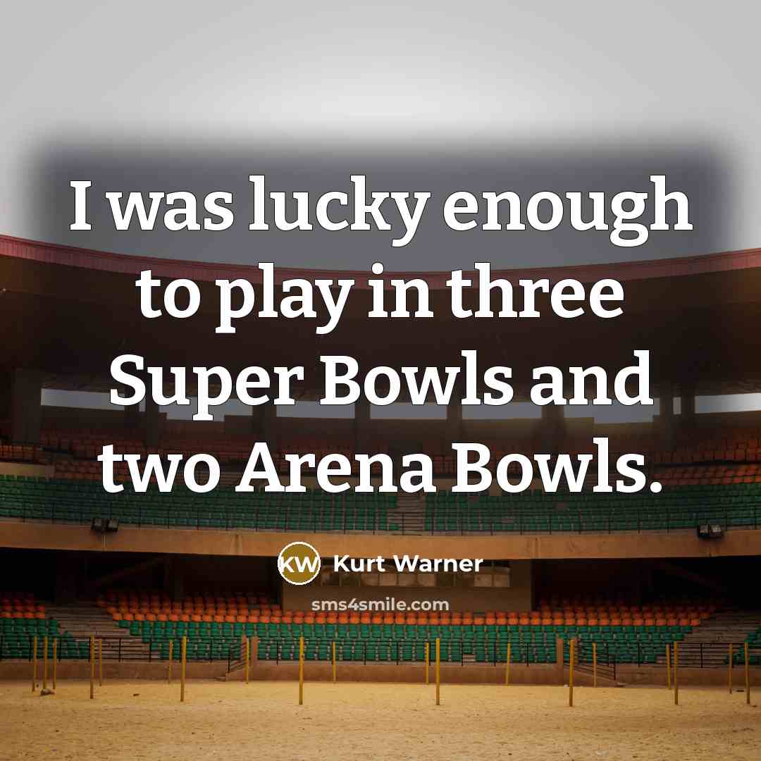 “I was lucky enough to play in three Super Bowls and two Arena Bowls.” quote by Kurt Warner