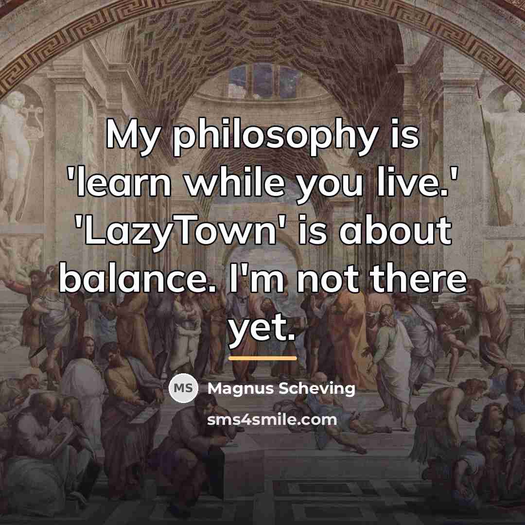 “My philosophy is 'learn while you live.' 'LazyTown' is about…” quote by Magnus Scheving