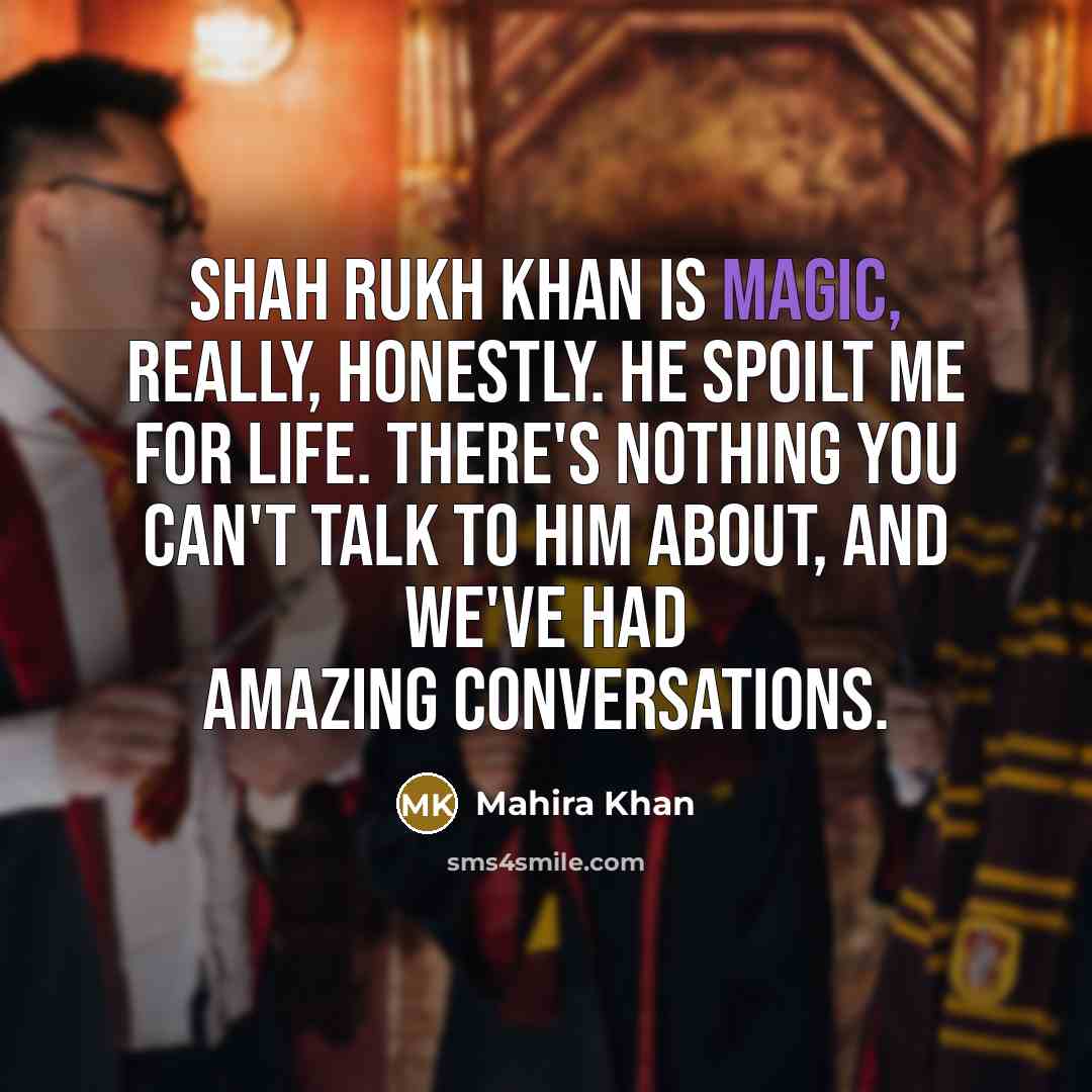 “Shah Rukh Khan is magic, really, honestly. He spoilt me…” quote by Mahira Khan