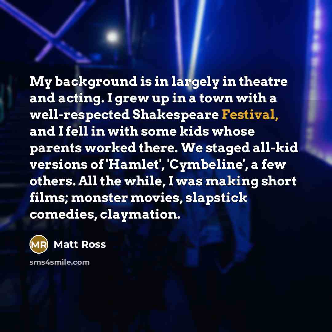 “My background is in largely in theatre and acting. I…” quote by Matt Ross