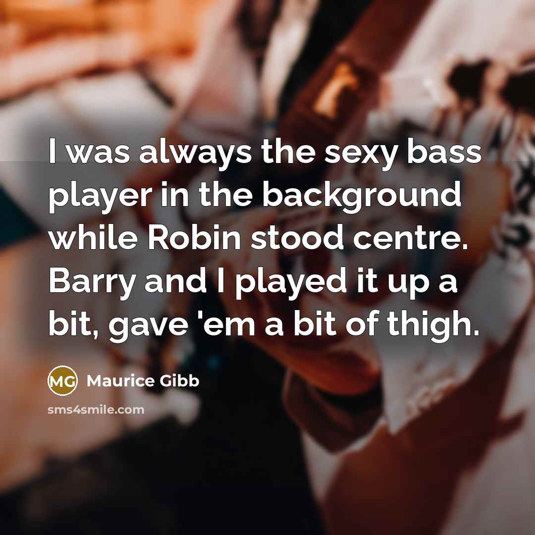 “I was always the sexy bass player in the background…” quote by Maurice Gibb