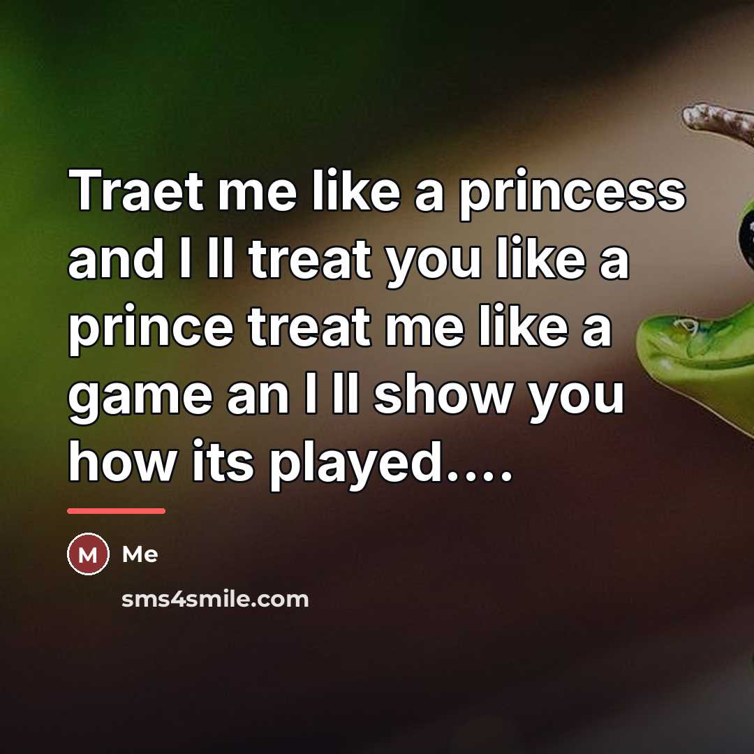 “Traet me like a princess and I ll treat you…” quote by Me
