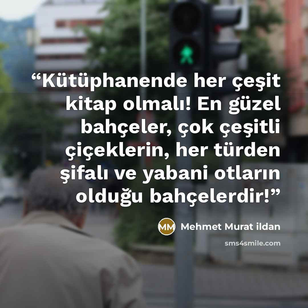 “Kütüphanende her çeşit kitap olmalı! En güzel bahçeler, çok çeşitli çiçeklerin, her türden şifalı ve yabani otların olduğu bahçelerdir!” quote by Mehmet Murat ildan
