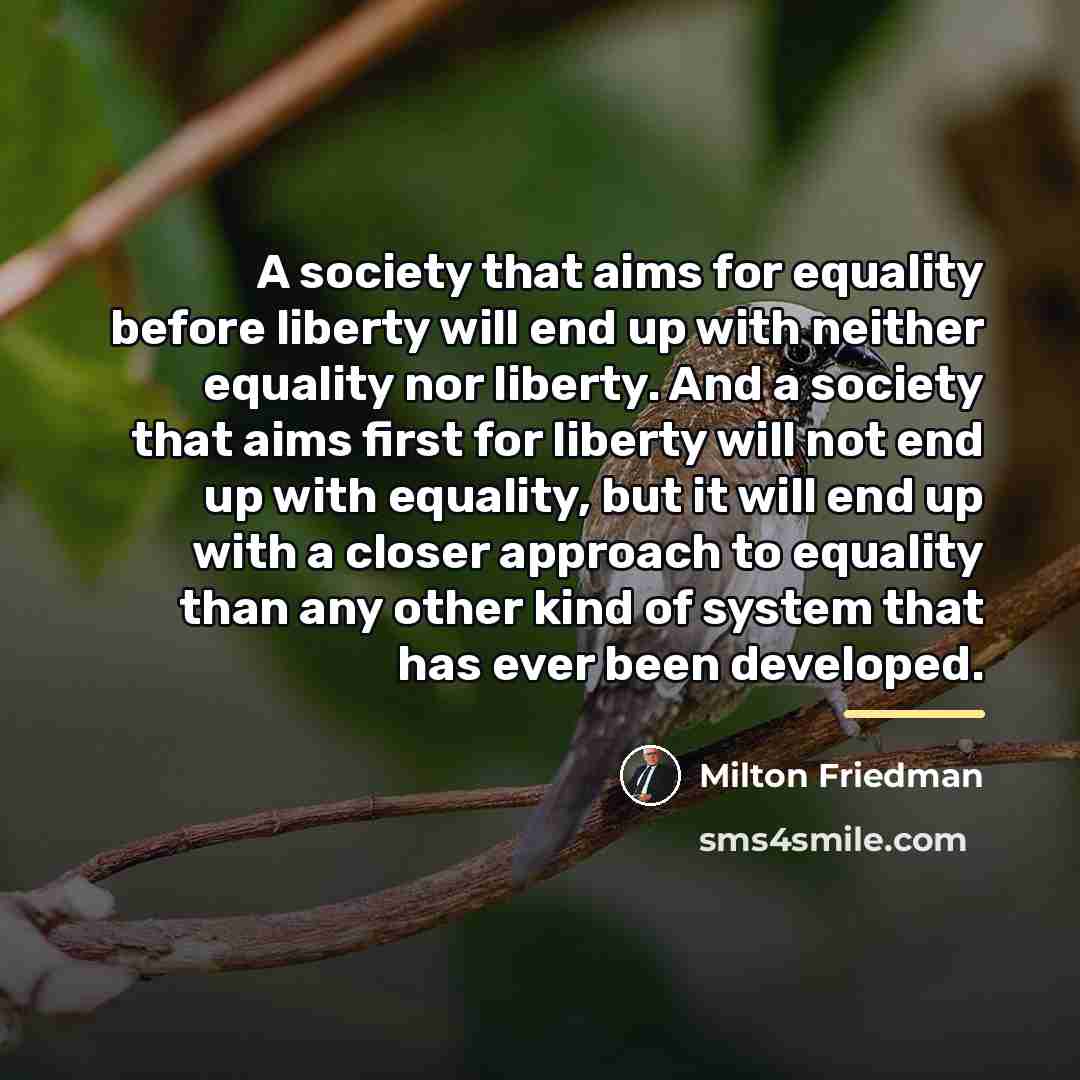 “A society that aims for equality before liberty will end…” quote by Milton Friedman