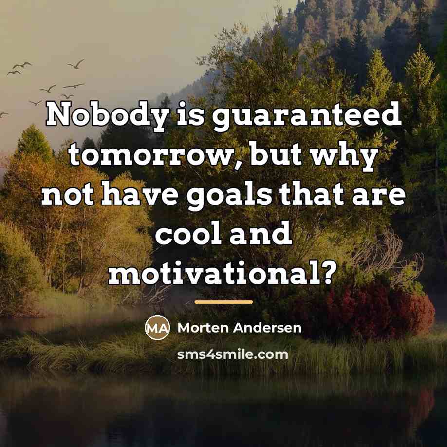“Nobody is guaranteed tomorrow, but why not have goals that…” quote by Morten Andersen