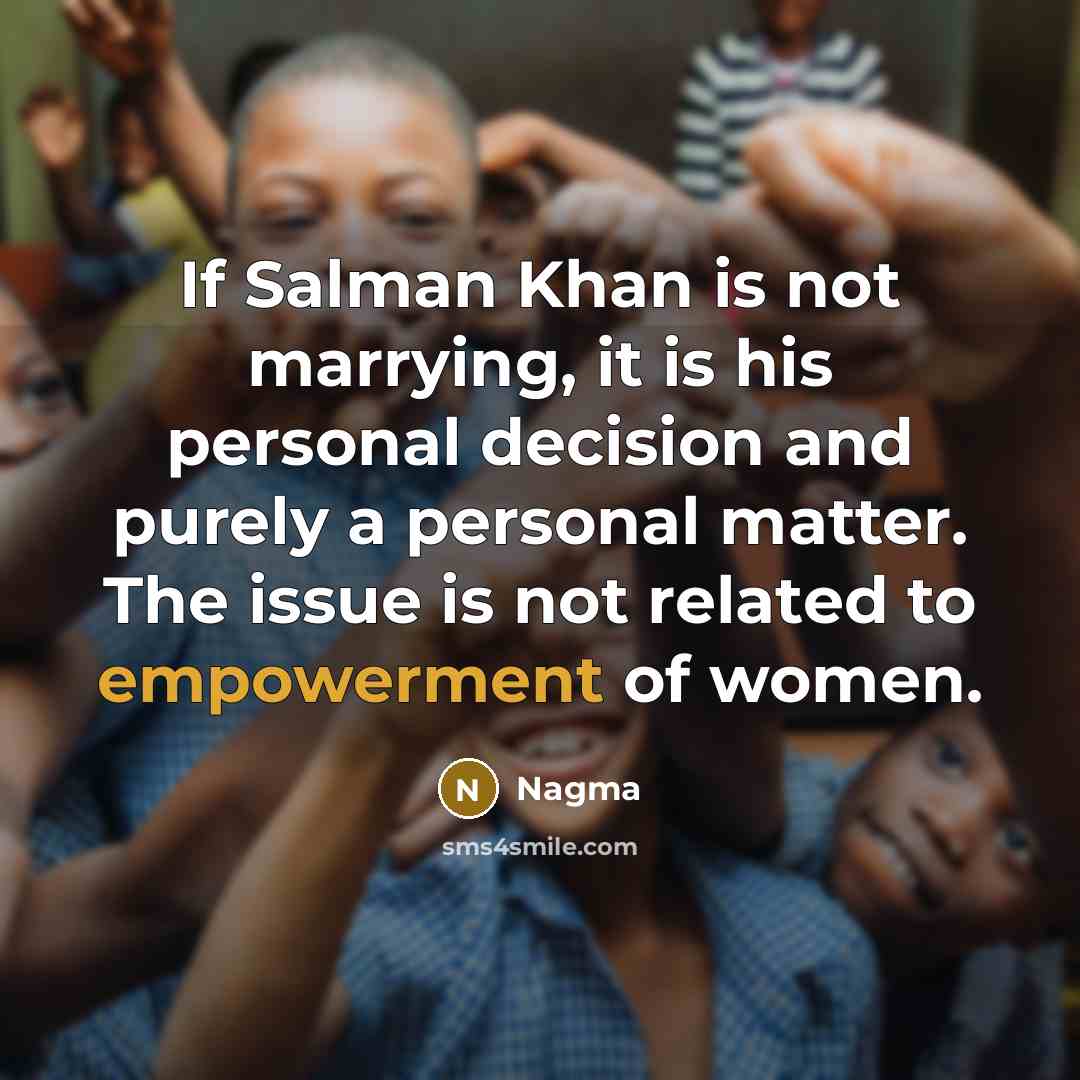 “If Salman Khan is not marrying, it is his personal decision and purely a personal matter. The issue is not related to empowerment of women.” quote by Nagma