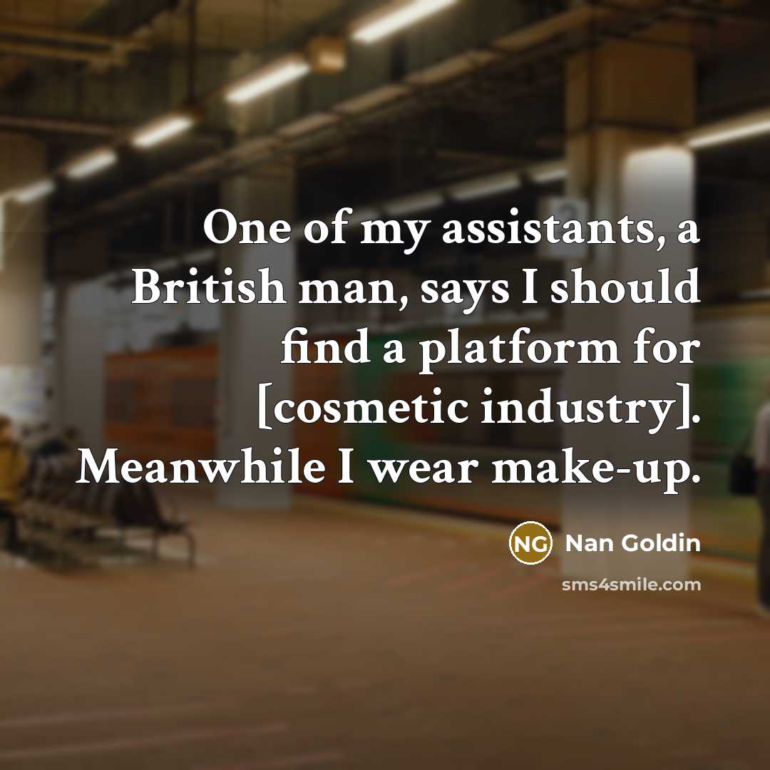 “One of my assistants, a British man, says I should…” quote by Nan Goldin