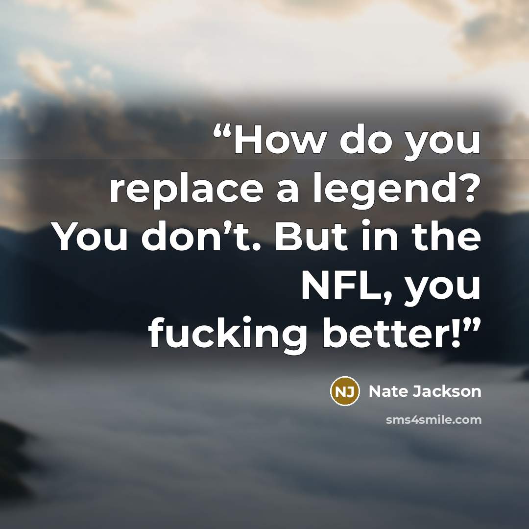 “How do you replace a legend? You don’t. But in the NFL, you fucking better!” quote by Nate Jackson