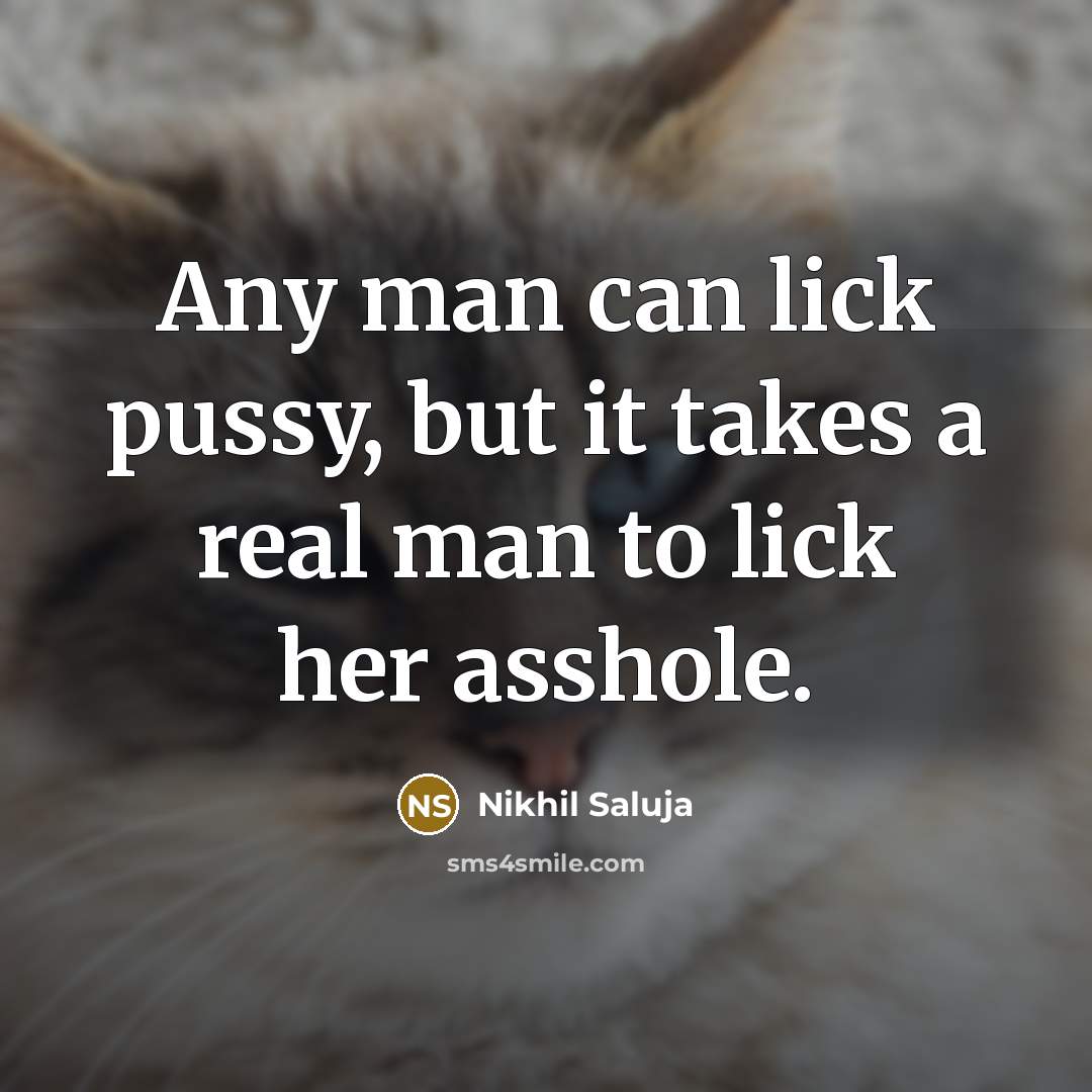 “Any man can lick pussy, but it takes a real man to lick her asshole.” quote by Nikhil Saluja