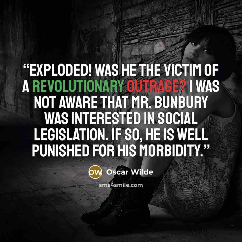 “Exploded! Was he the victim of a revolutionary outrage? I was not aware that Mr. Bunbury was interested in social legislation. If so, he is well punished for his morbidity.” quote by Oscar Wilde