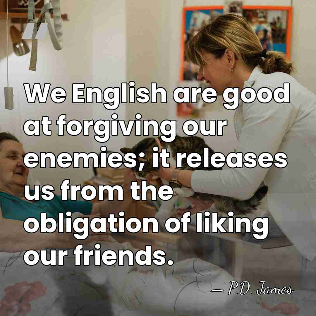 We English are good at forgiving our enemies; it releases us from&hellip; - P.D. James
