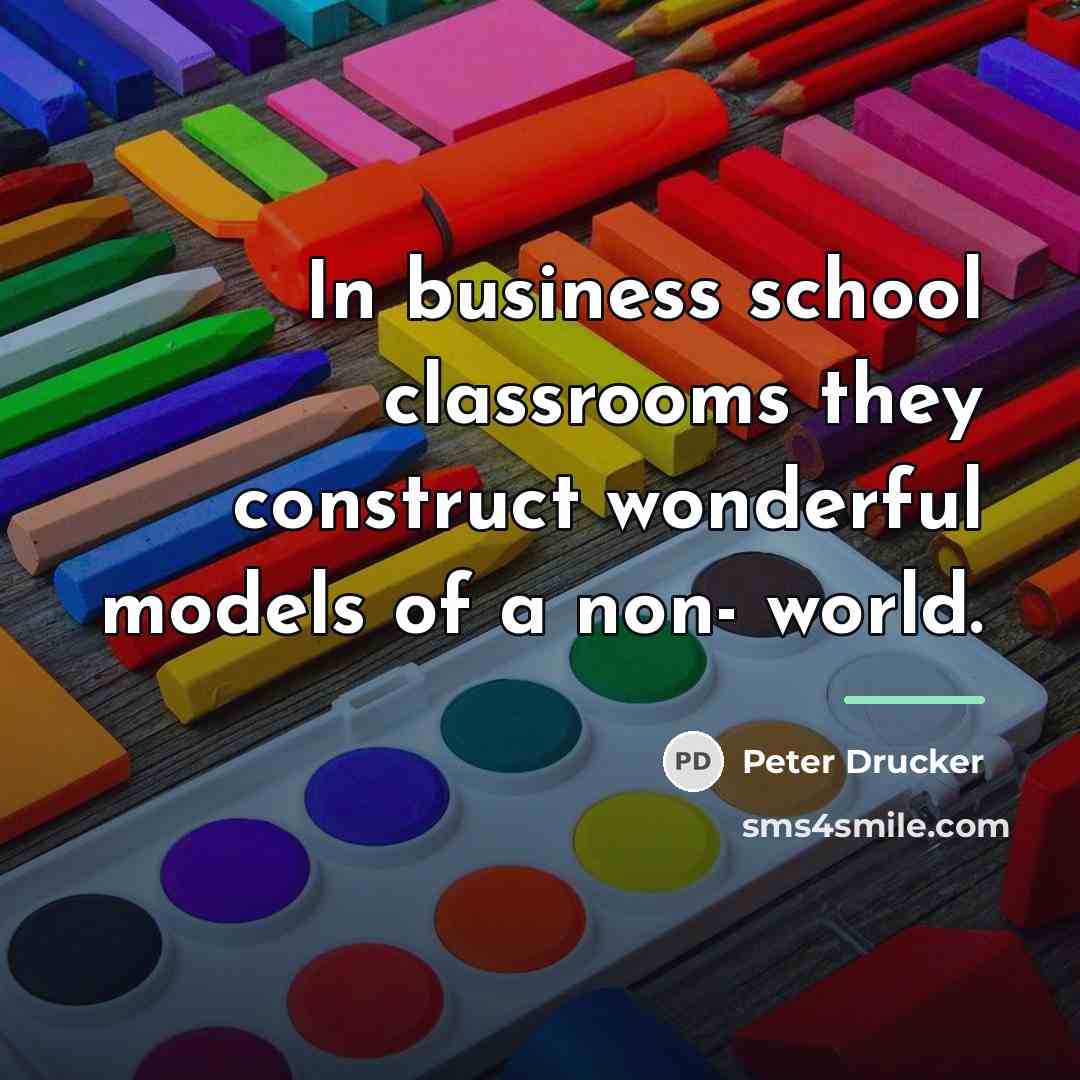 “In business school classrooms they construct wonderful models of a…” quote by Peter Drucker
