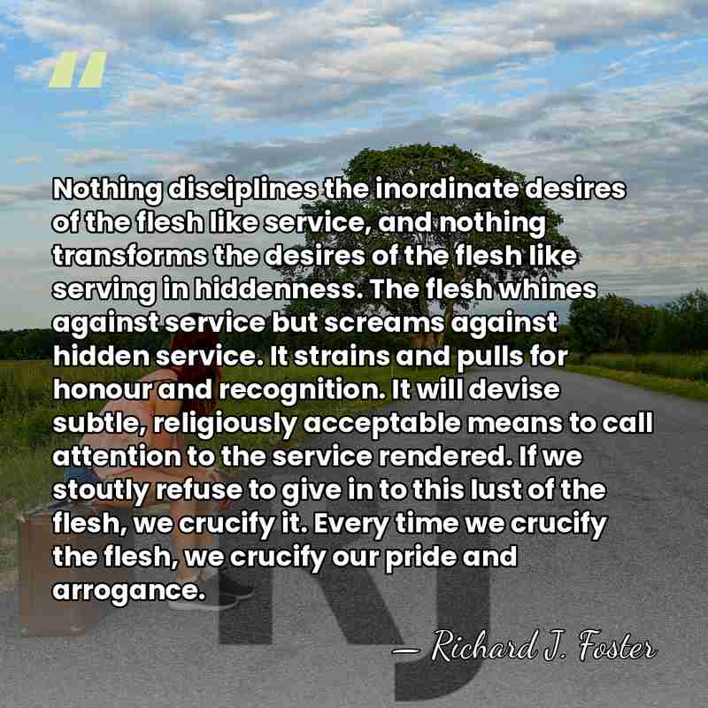 Nothing disciplines the inordinate desires of the flesh like service, and nothing&hellip; - Richard J. Foster
