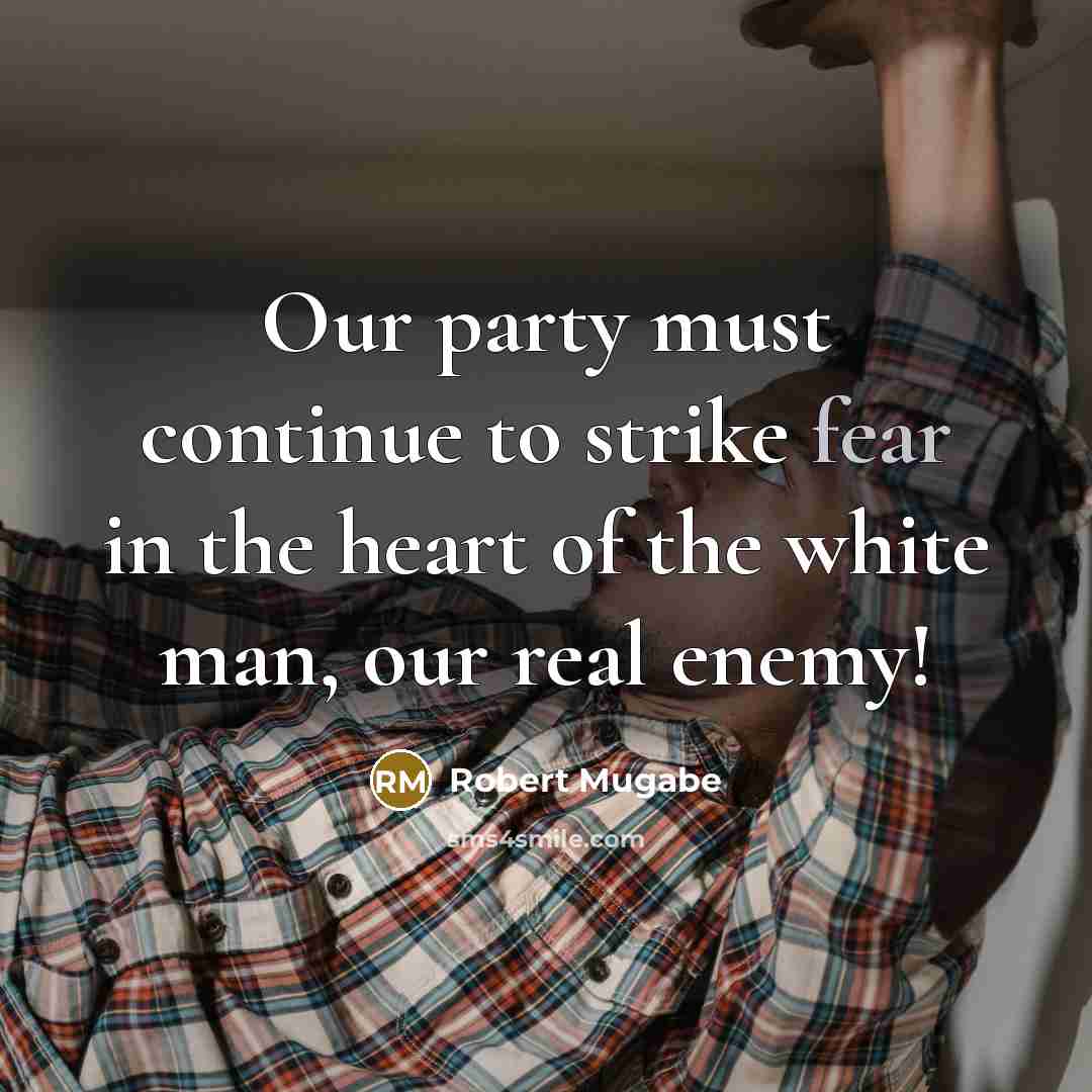 “Our party must continue to strike fear in the heart…” quote by Robert Mugabe