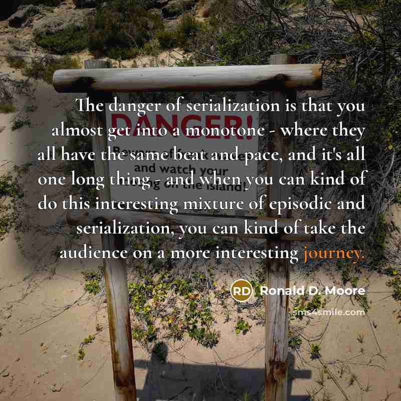 “The danger of serialization is that you almost get into…” quote by Ronald D. Moore